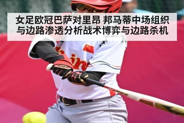 女足欧冠巴萨对里昂 邦马蒂中场组织与边路渗透分析战术博弈与边路杀机（kaiyun）